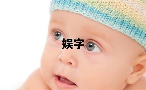 娛字取名的寓意 娛字取名的寓意女孩
