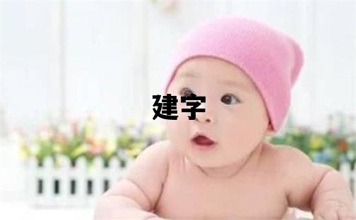 建字取名的寓意 建字取名的寓意男孩