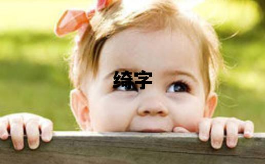 綺字取名的寓意 綺字取名的寓意女孩