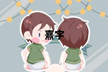 熹字取名的寓意和含義 男孩用熹字取名