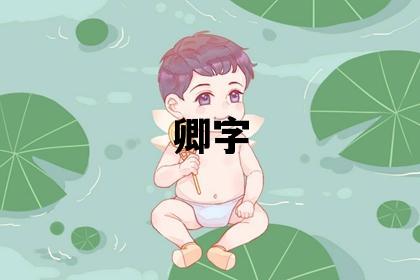 卿字取名的寓意 卿字取名的寓意男孩