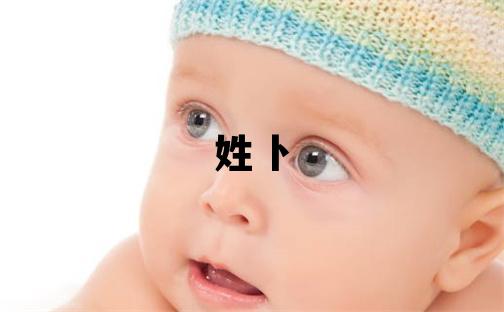 姓卜叫什么名字好 姓卜的女孩有含義的名字