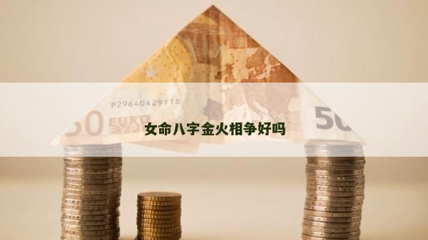女命八字金火相爭好嗎