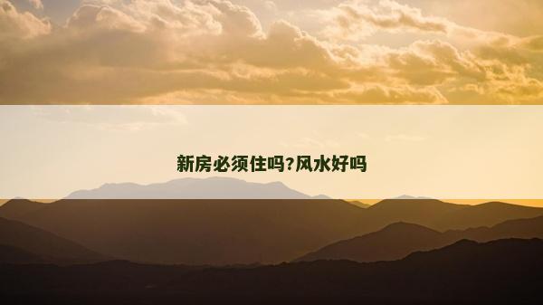 新房必須住嗎?風水好嗎