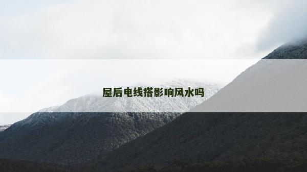 屋后電線搭影響風(fēng)水嗎