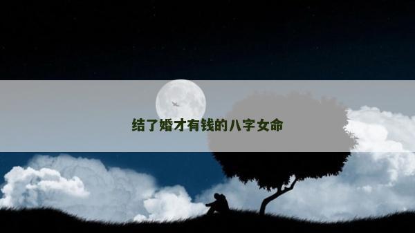 結了婚才有錢的八字女命