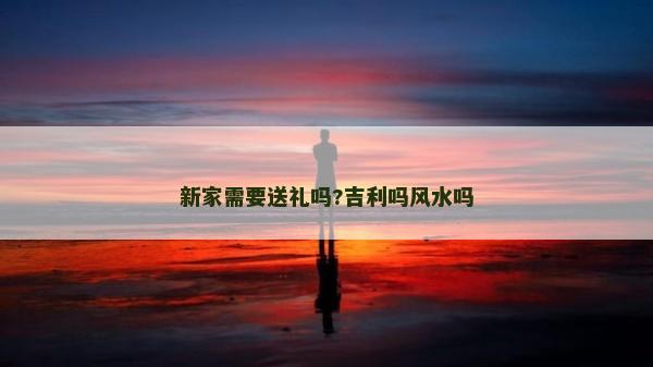 新家需要送禮嗎?吉利嗎風水嗎
