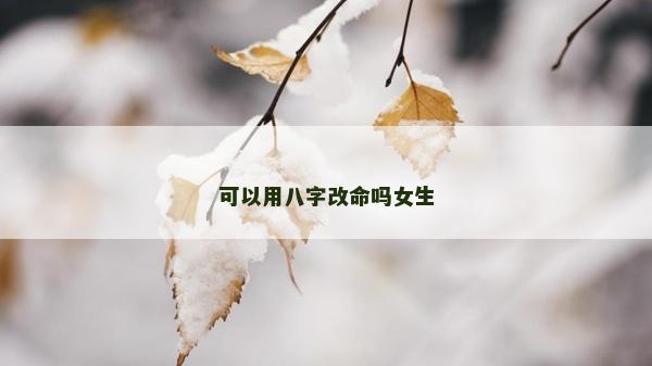 可以用八字改命嗎女生