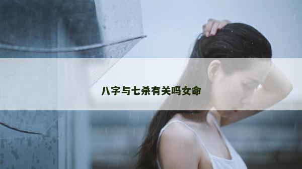 八字與七殺有關嗎女命 八字與七殺有關嗎女命