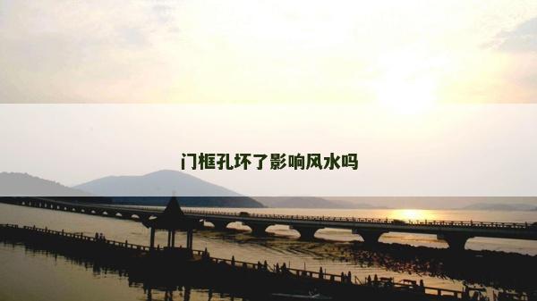 門框孔壞了影響風(fēng)水嗎