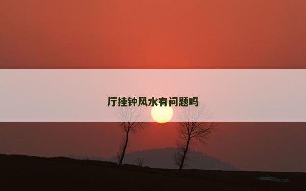 廳掛鐘風(fēng)水有問題嗎