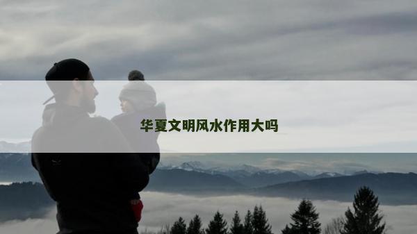 華夏文明風水作用大嗎