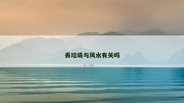 丟垃圾與風水有關嗎 丟垃圾與風水有關嗎