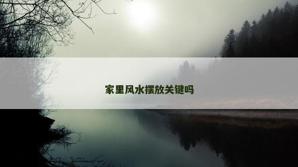家里風水擺放關鍵嗎