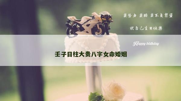 壬子日柱大貴八字女命婚姻