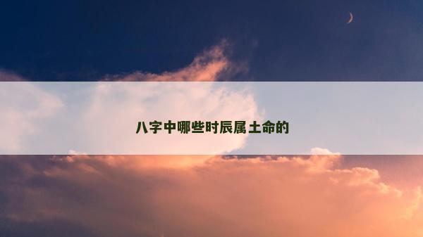 八字中哪些時辰屬土命的