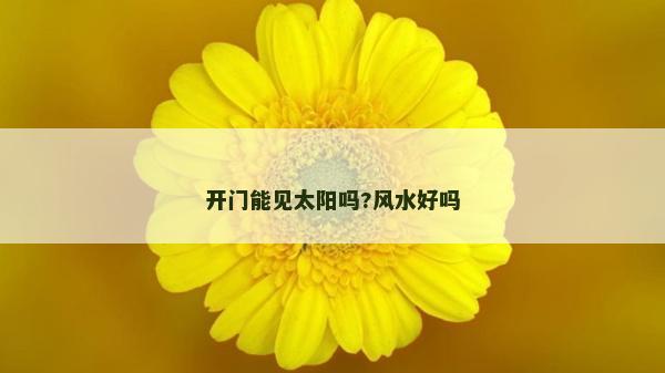 開(kāi)門能見(jiàn)太陽(yáng)嗎?風(fēng)水好嗎