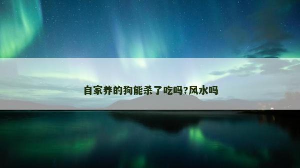 自家養的狗能殺了吃嗎?風水嗎 自家養的狗能殺了吃嗎?風水嗎
