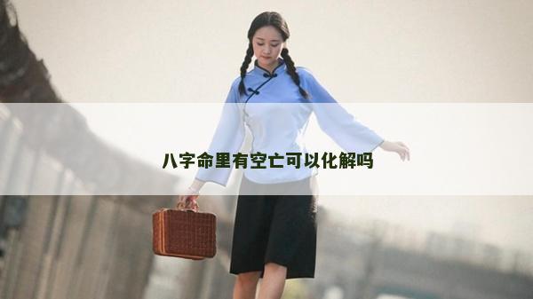 八字命里有空亡可以化解嗎