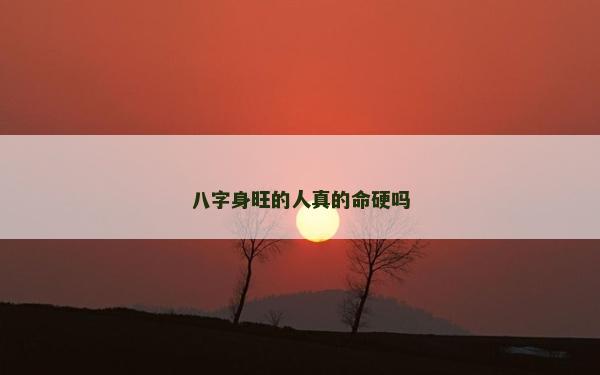 八字身旺的人真的命硬嗎