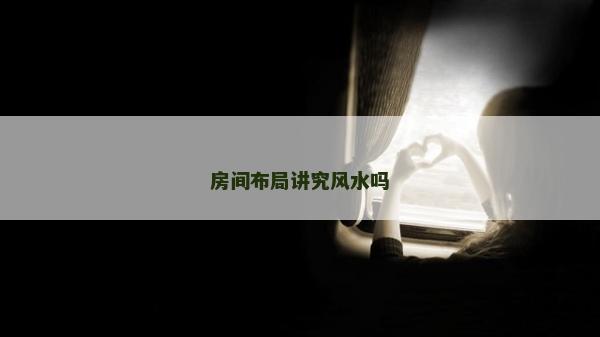 房間布局講究風水嗎