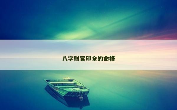 八字財(cái)官印全的命格