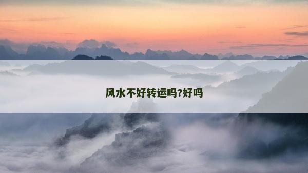 風水不好轉運嗎?好嗎