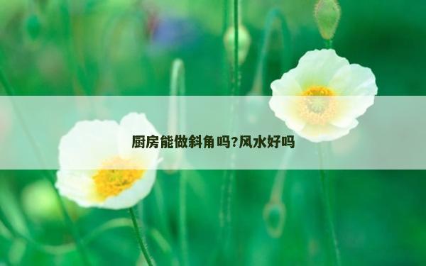 廚房能做斜角嗎?風水好嗎