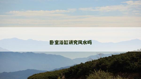 臥室浴缸講究風水嗎