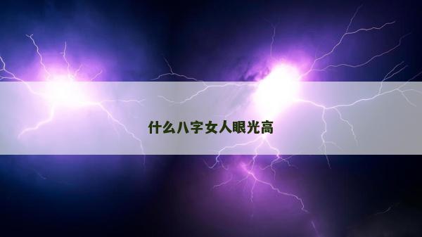 什么八字女人眼光高