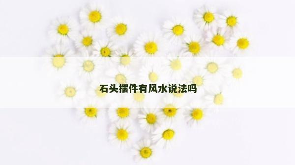 石頭擺件有風水說法嗎