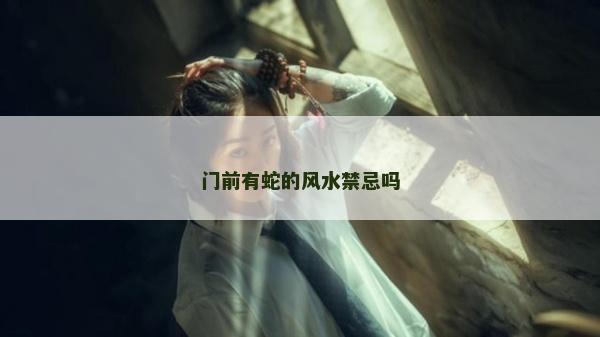 門前有蛇的風(fēng)水禁忌嗎