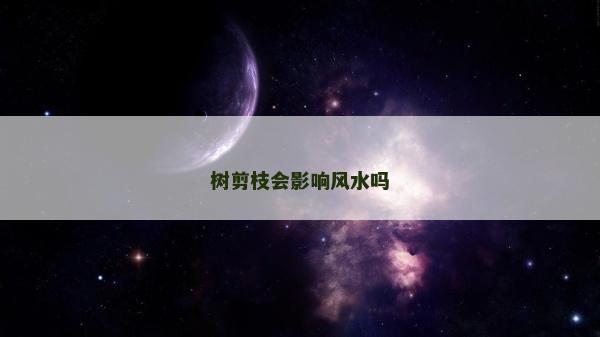 樹剪枝會影響風水嗎