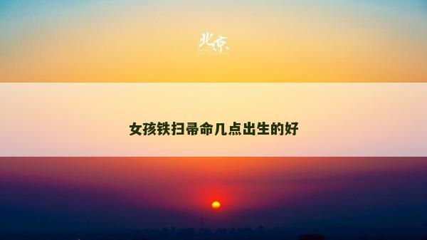 女孩鐵掃帚命幾點出生的好