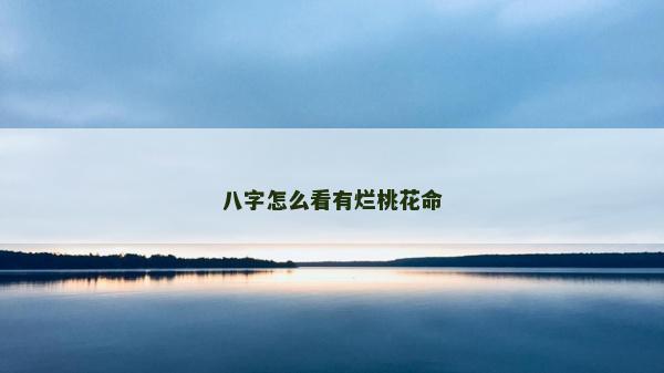 八字怎么看有爛桃花命