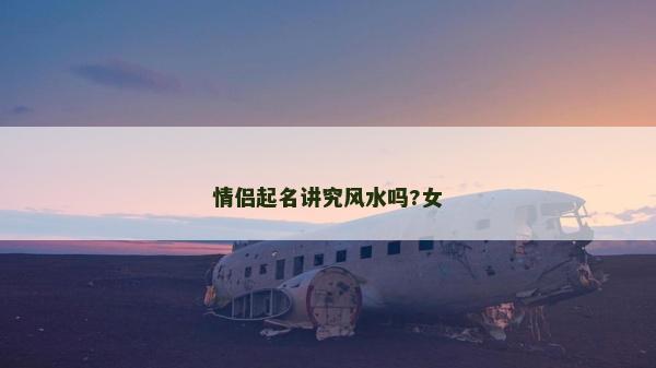 情侶起名講究風(fēng)水嗎?女