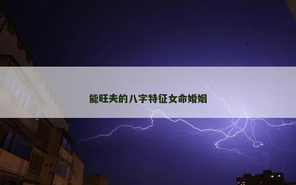 能旺夫的八字特征女命婚姻