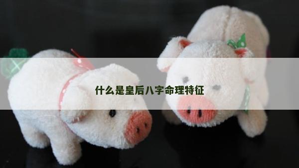 什么是皇后八字命理特征