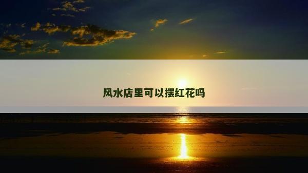 風水店里可以擺紅花嗎