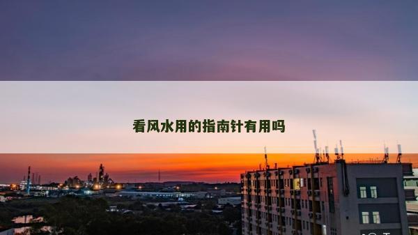 看風(fēng)水用的指南針有用嗎