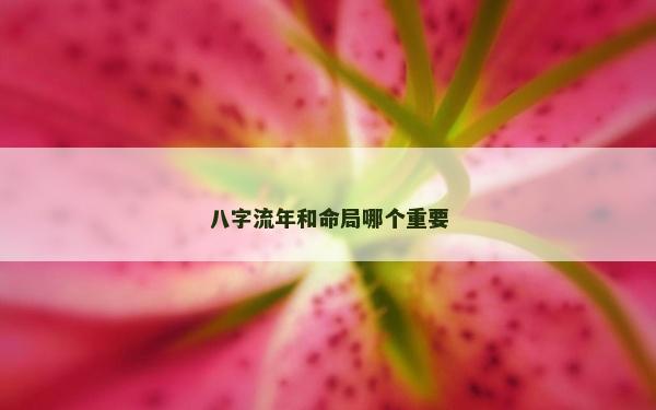 八字流年和命局哪個(gè)重要