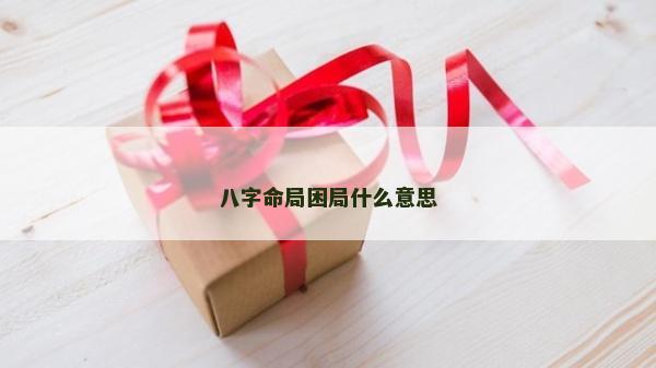 八字命局困局什么意思
