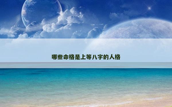 哪些命格是上等八字的人格 哪些命格是上等八字的人格