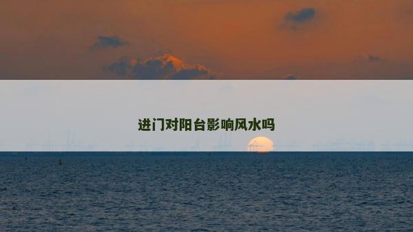 進(jìn)門對(duì)陽(yáng)臺(tái)影響風(fēng)水嗎