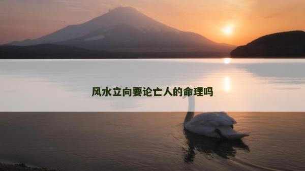 風(fēng)水立向要論亡人的命理嗎