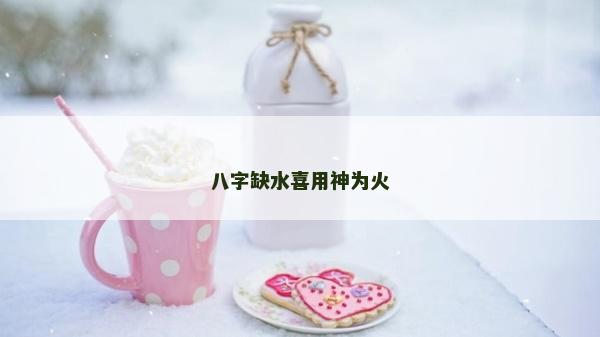 八字缺水喜用神為火
