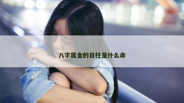 八字屬金的日柱是什么命