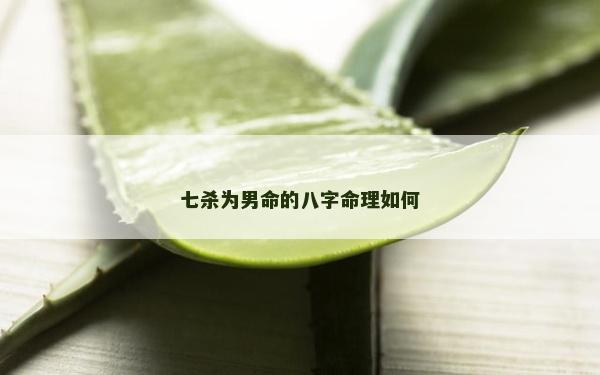 七殺為男命的八字命理如何