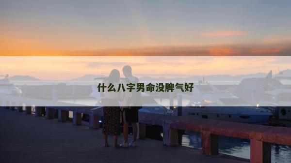 什么八字男命沒脾氣好