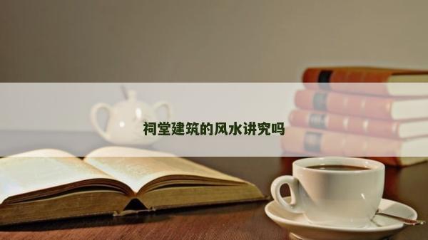 祠堂建筑的風水講究嗎